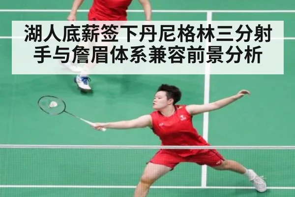 湖人底薪签下丹尼格林三分射手与詹眉体系兼容前景分析